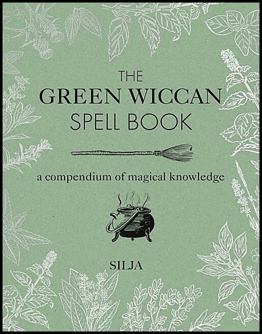 The Green Wiccan Spell Book : A Compendium of Magical Knowledge by Silja