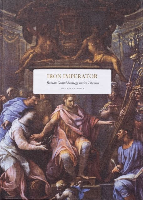 Rehman, Iskander | Iron Imperator : Roman Grand Strategy under Tiberius