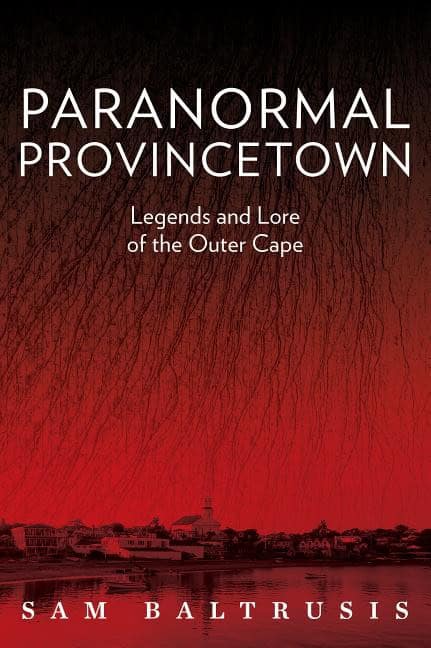 Sam Baltrusis | Paranormal Provincetown : Legends and Lore of the Outer Cape