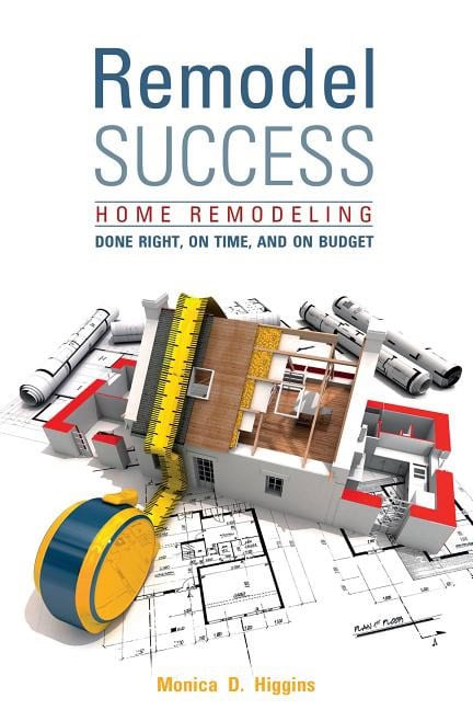 Higgins, Monica | Remodel success : Home remodeling done right, on time, and on budget