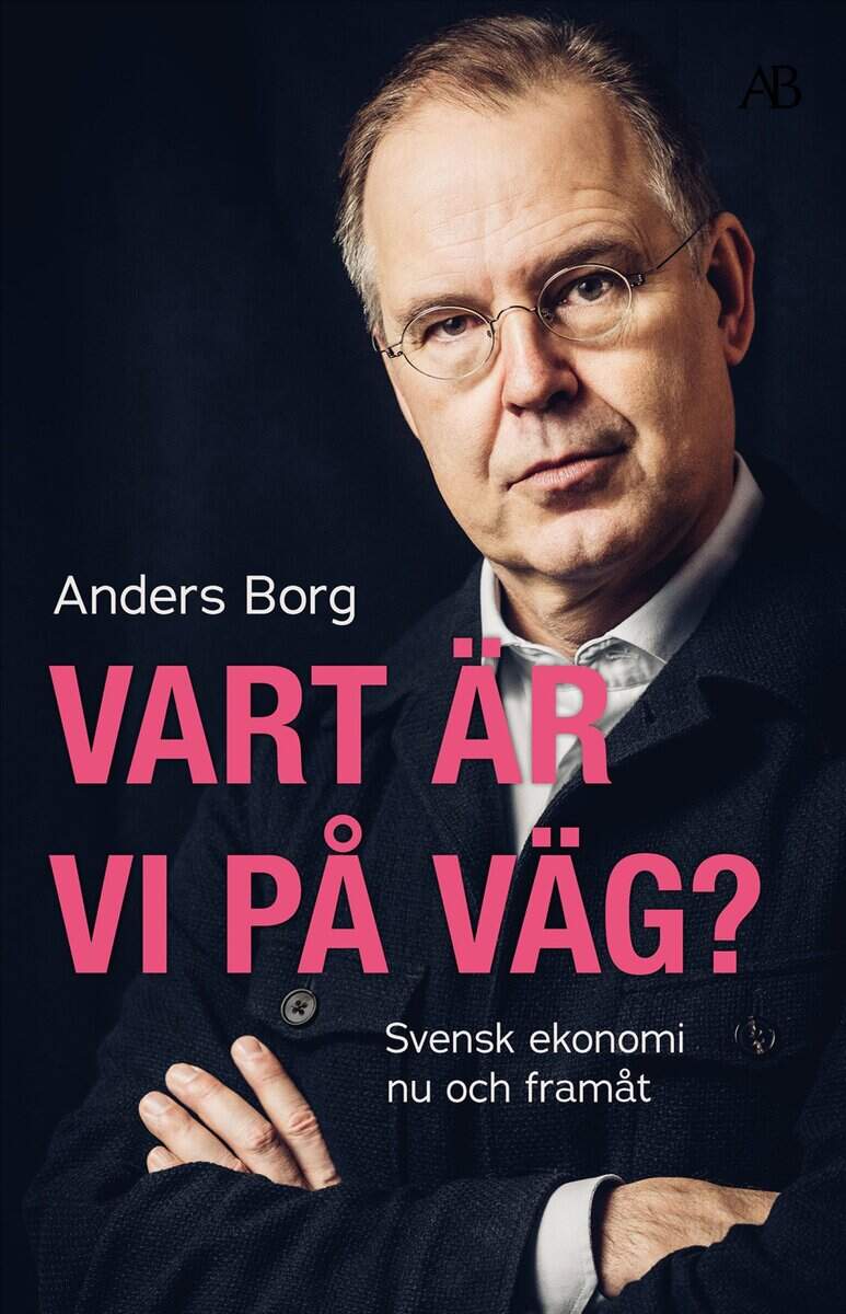 Borg, Anders | Vart är vi på väg? : Svensk ekonomi nu och framåt