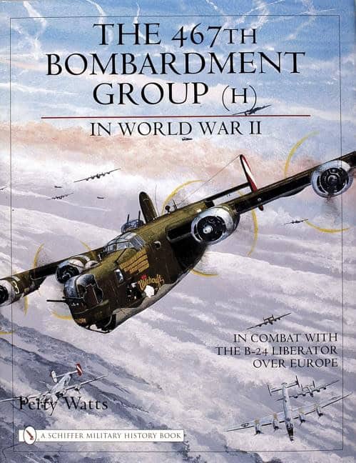 Watts, Perry | 467th bombardment group (h) in world war ii : In combat with the b-24 liber