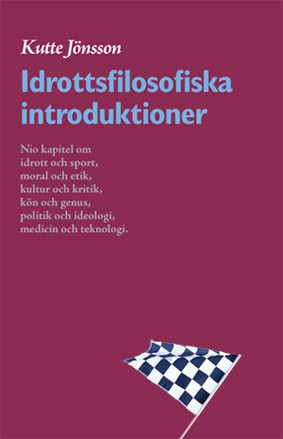 Jönsson, Kutte | Idrottsfilosofiska introduktioner : Nio kapitel om idrott och sport, moral och etik, kultur och kritik,...