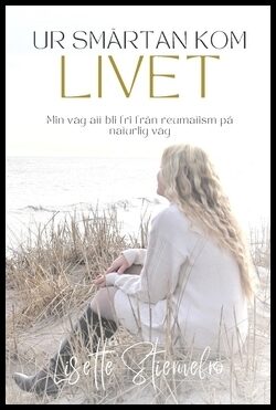 Stiernefrö, Lisette | Stiernefrö, Lisette | Ur smärtan kom livet : Min väg att bli fri från reumatism på naturlig väg