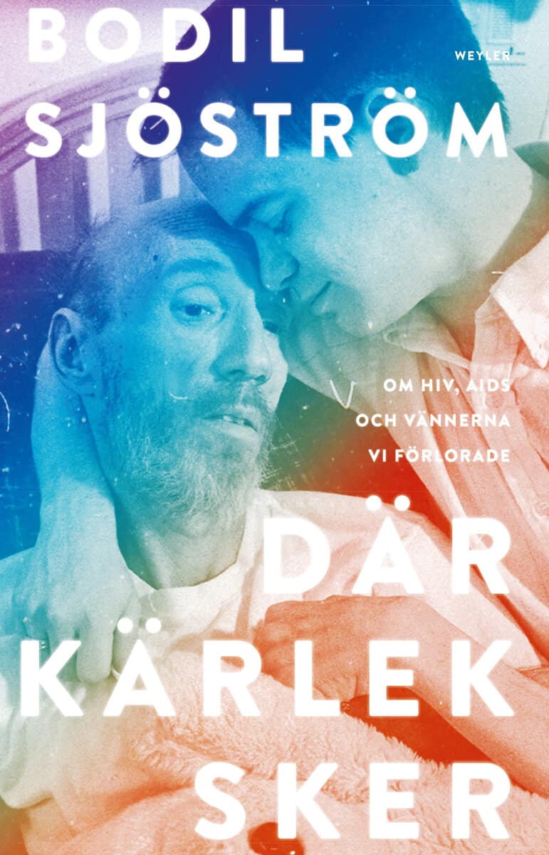 Sjöström, Bodil | Där kärlek sker : Om hiv, aids och vännerna vi förlorade