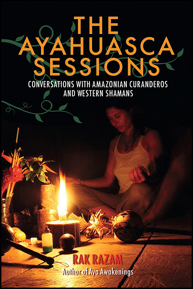 Razam, Rak | The Ayahuasca Sessions : Conversations with Amazonian Curanderos and Western Shamans