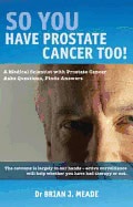 Dr Brian J. Meade | So You Have Prostate Cancer Too! : A Medical Scientist with Prostate Cancer asks Questions, Finds An...