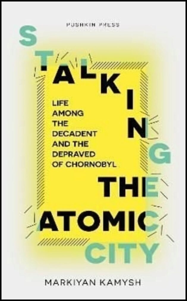 Kamysh, Markiyan | Stalking the Atomic City : Life Among the Decadent and the Depraved of Chor
