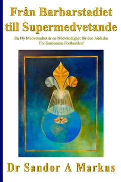 Markus, Sandor A. | Från barbarstadiet till supermedvetande : En ny medvetenhet är en nödvändighet för den jordiska civi...