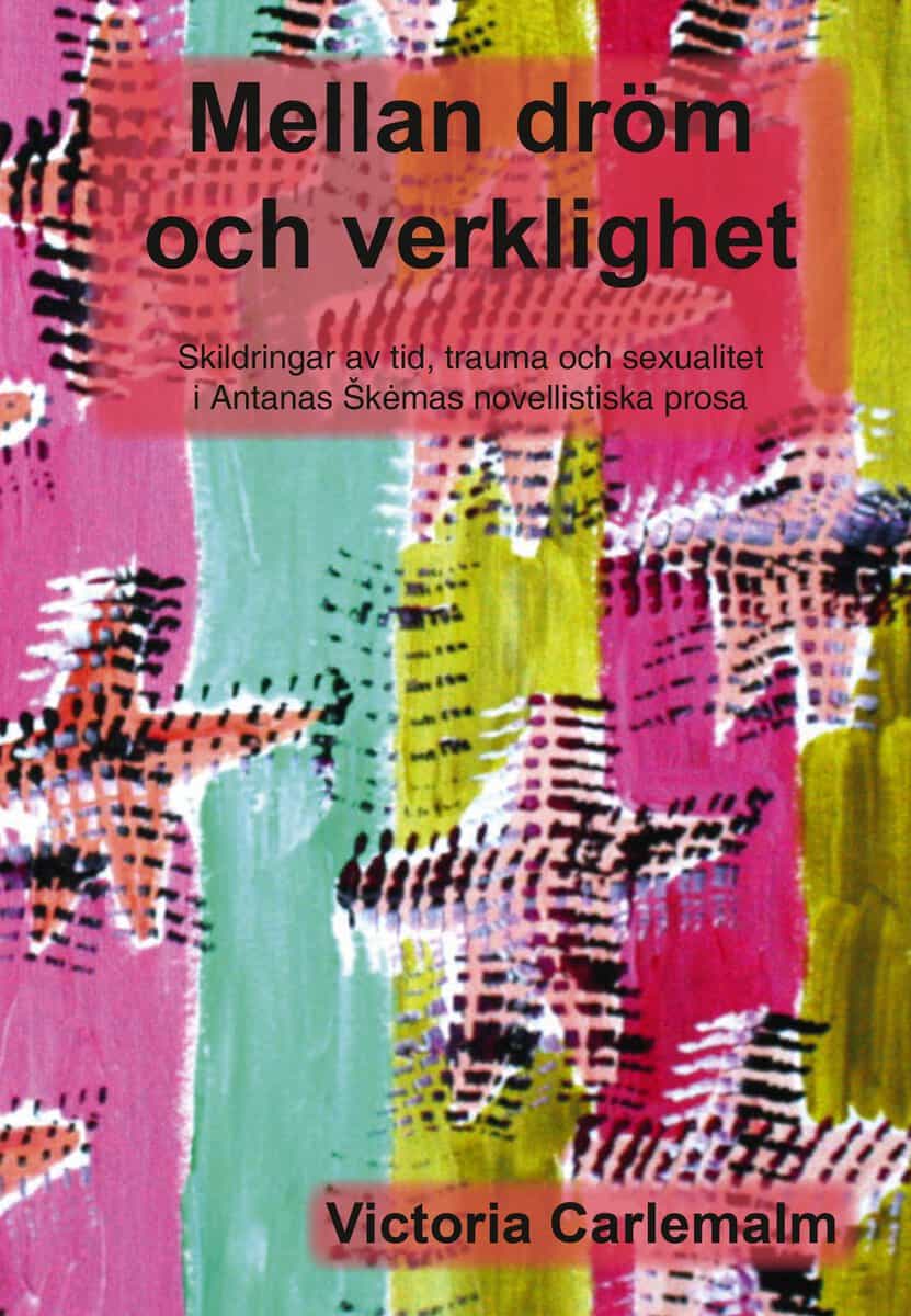 Carlemalm, Victoria | Mellan dröm och verklighet : Skildringar av tid, trauma och sexualitet i Antanas Šk mas novellisti...