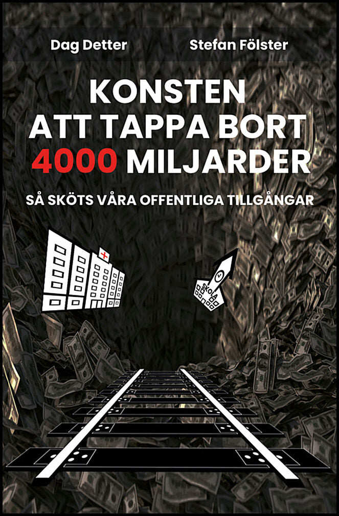 Detter, Dag| Fölster, Stefan | Konsten att tappa bort 4000 miljarder- så sköts våra offentliga tillgångar