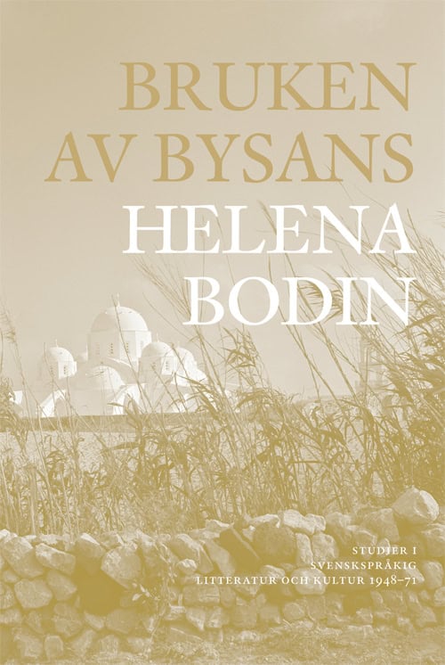Bodin, Helena | Bruken av Bysans : Studier i svenskspråkig litteratur och kultur 1948-71