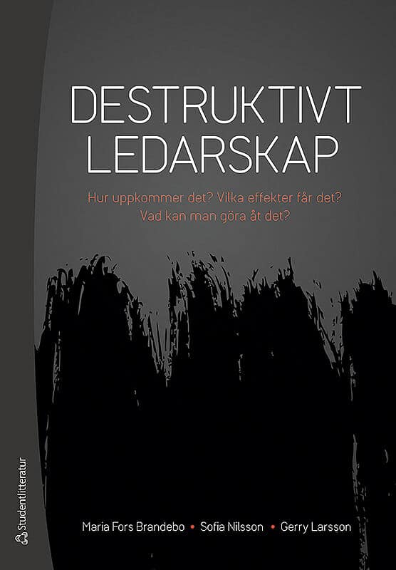 Fors Brandebo, Maria | Nilsson, Sofia | Larsson, Gerry | Destruktivt ledarskap : Hur uppkommer det? Vilka effekter får d...