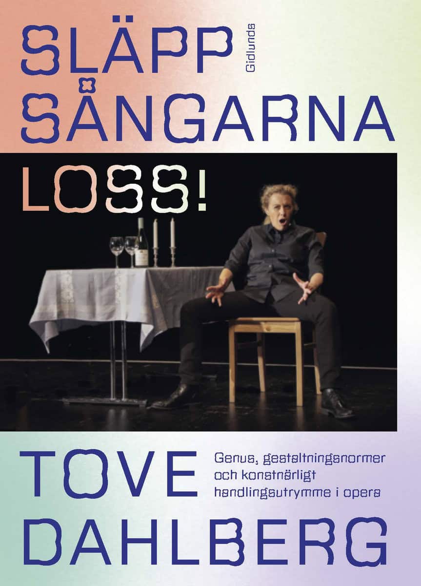 Dahlberg, Tove | Släpp sångarna loss! : Genus, gestaltningsnormer och konstnärligt handlingsutrymme i opera