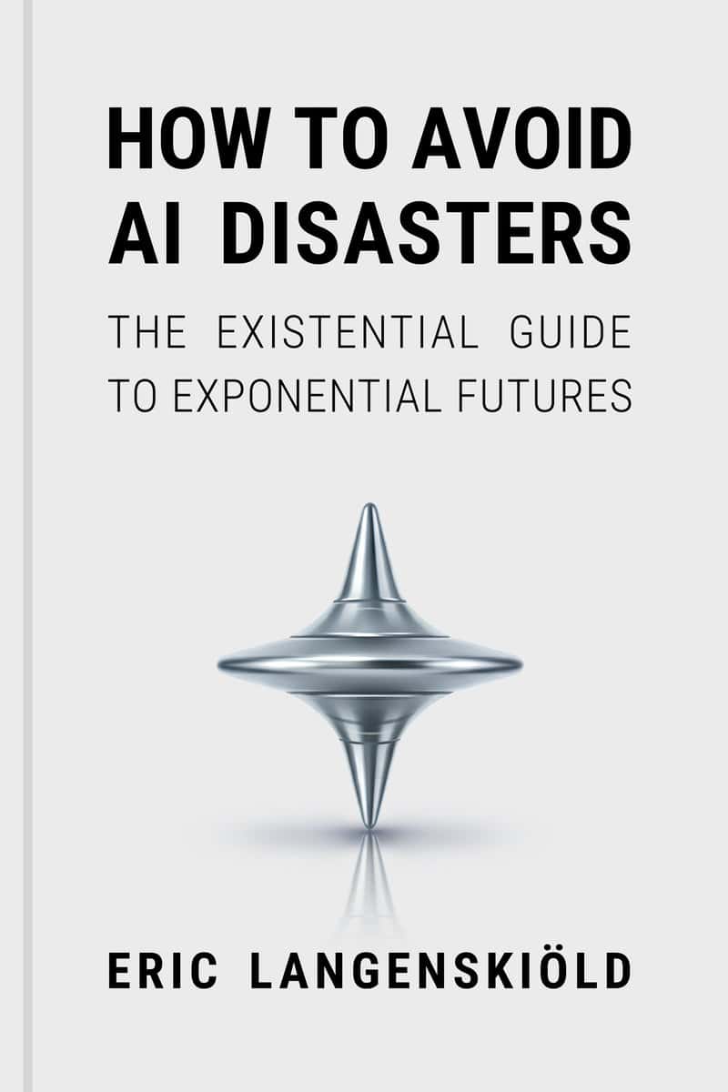 Langenskiöld, Eric | How to Avoid AI Disasters : The Existential Guide to Exponential Futures