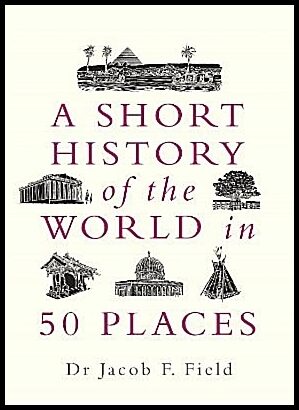 Field, Jacob F. | A Short History of the World in 50 Places