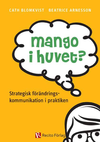Blomkvist, Cath | Arnesson, Beatrice | Mango i huvet? : Strategisk förändringskommunikation i praktiken