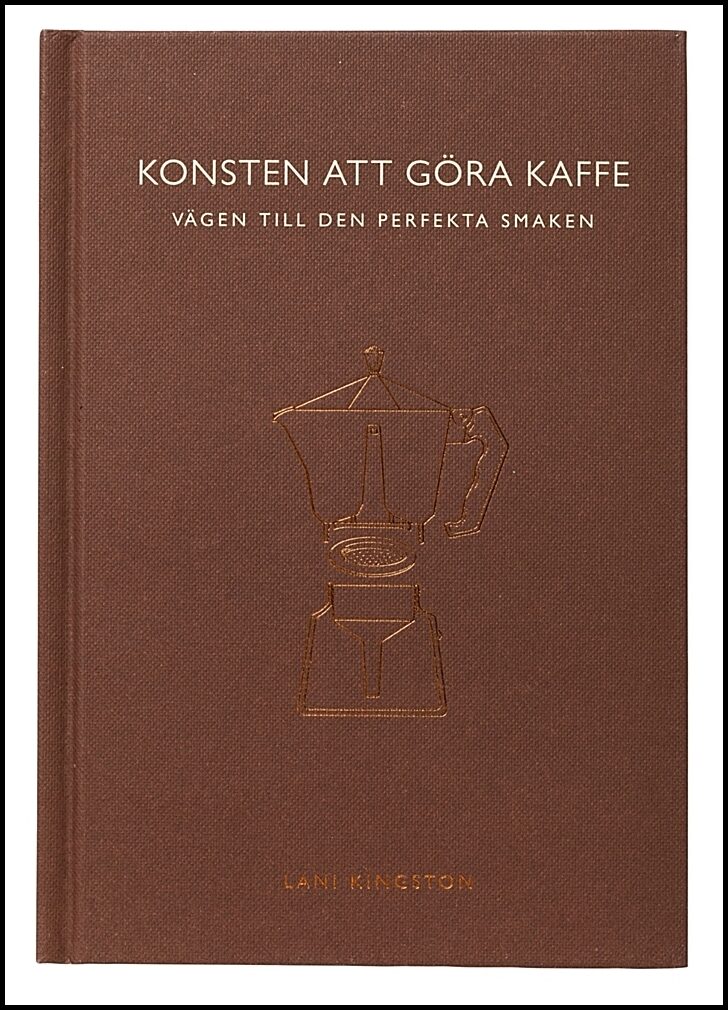 Kingston, Lani | Konsten att göra kaffe : Vägen till den perfekta smaken