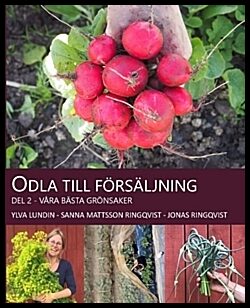 Lundin, Ylva| Mattsson, Sanna| Ringqvist, Jonas | Odla till försäljning : Våra bästa grönsaker