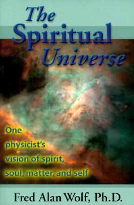 Wolf, Fred Alan | The Spiritual Universe : One Physicist's Vision of Spirit, Soul, Matter and Self