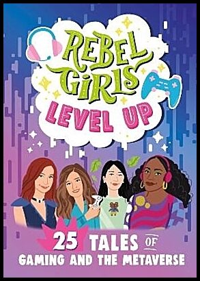 Rebel Girls Level Up : 25 Tales of Gaming and the Metaverse