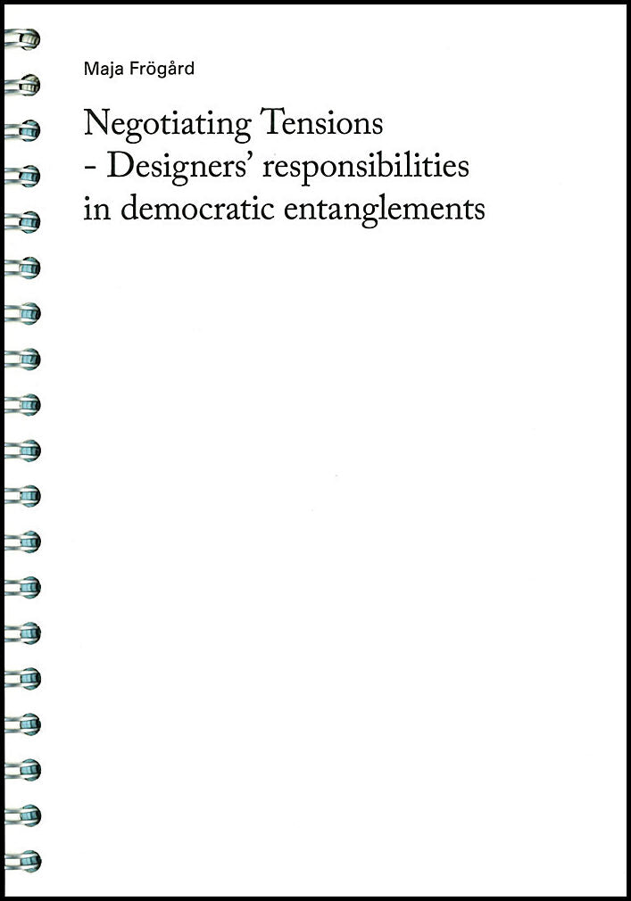 Frögård, Maja | Negotiating Tensions : Designers' responsibilities in democratic entanglements