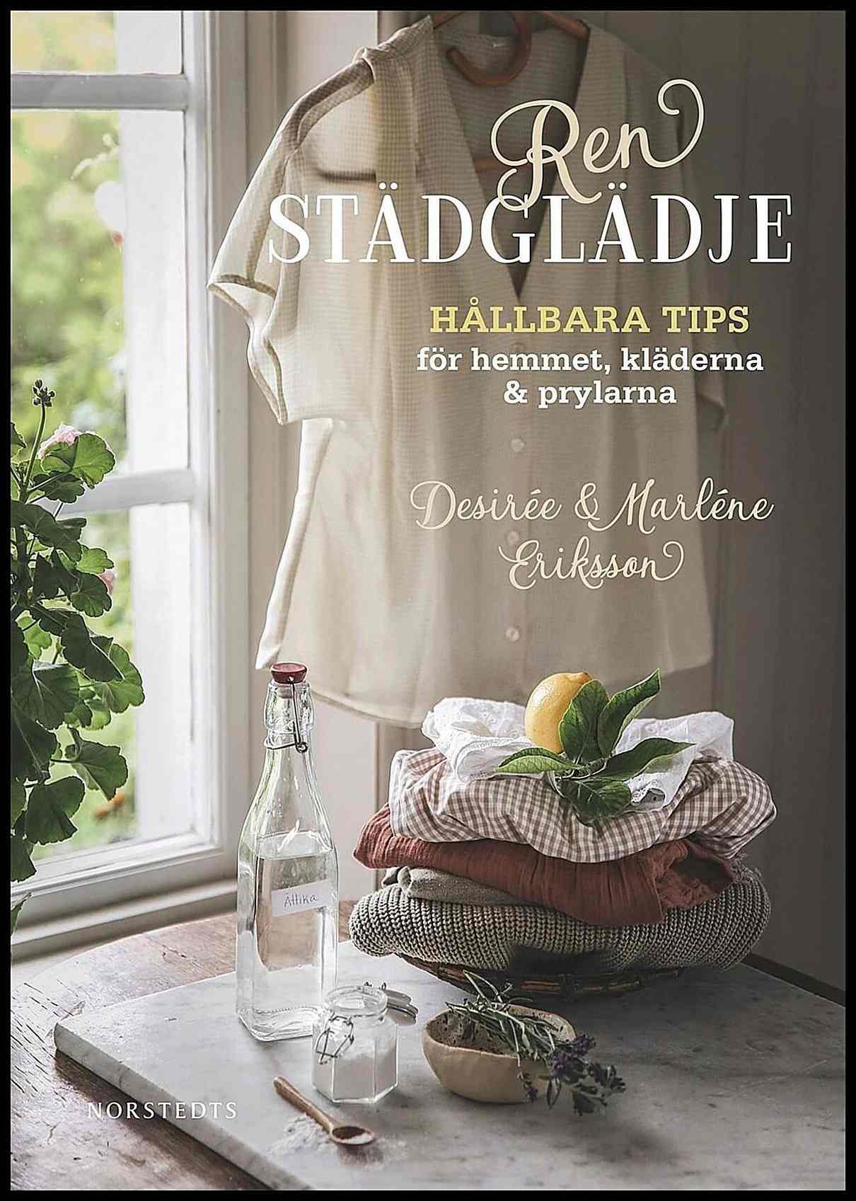 Eriksson, Marléne | Eriksson, Desirée | Ren städglädje : Hållbara tips för hemmet, kläderna & prylarna