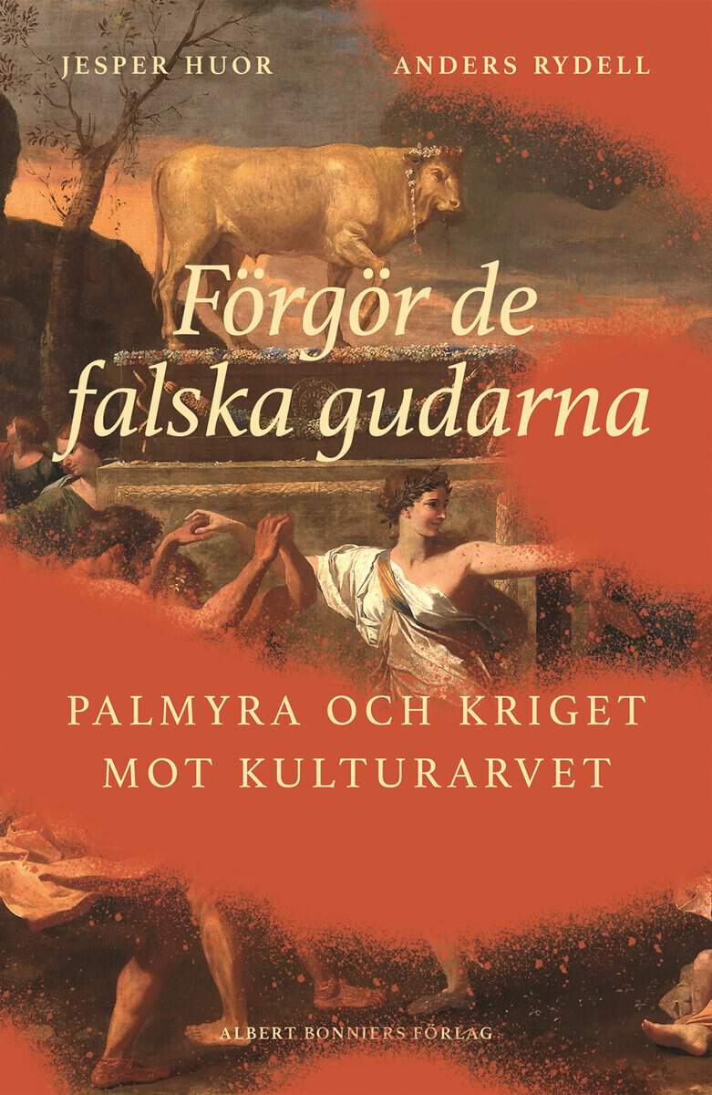 Huor, Jesper | Rydell, Anders | Förgör de falska gudarna : Palmyra och kriget mot kulturarvet