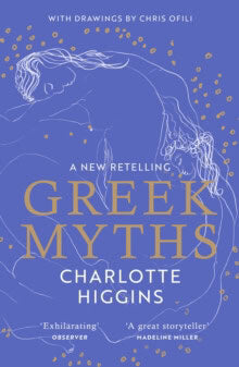 Higgins, Charlotte | Greek Myths : A New Retelling, with drawings by Chris Ofili