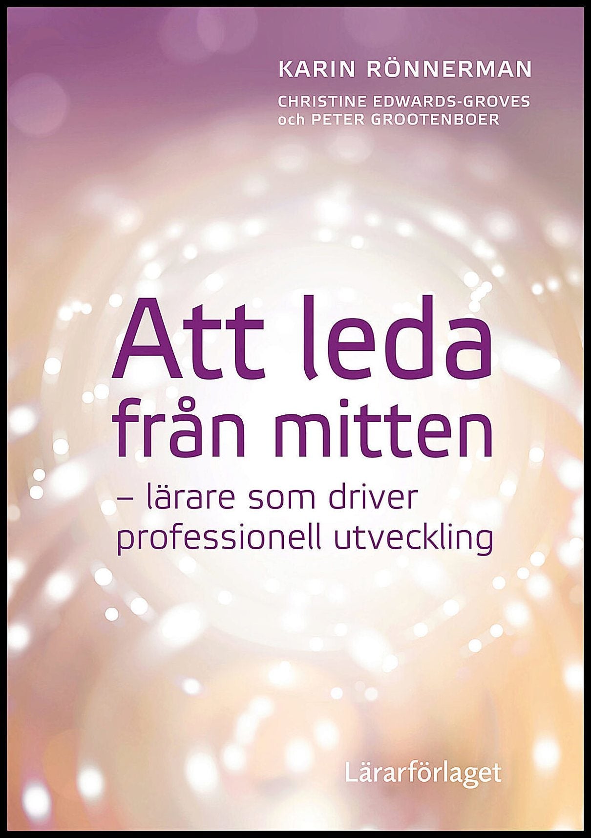 Rönnerman, Karin| Edwards-Groves, Christine| Grootenboer, Peter | Att leda från mitten : Lärare som driver professionell...