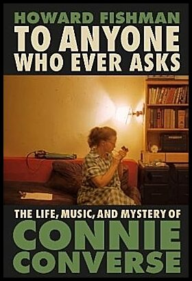 Fishman, Howard | To Anyone Who Ever Asks : The Life, Music, and Mystery of Connie Converse