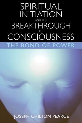 Pearce Joseph Chilton | Spiritual Initiation And The Breakthrough Of Consciousness: