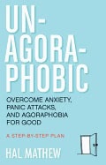 Mathew, Hal (hal Mathew) | Un-agoraphobic : Overcome anxiety, panic attacks, and agoraphobia for good: