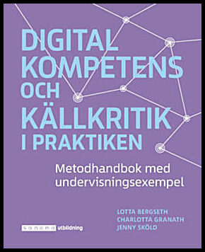 Bergseth, Lotta | Granath, Charlotta | Sköld, Jenny | Digital kompetens och källkritik i praktiken : Metodhandbok med un...