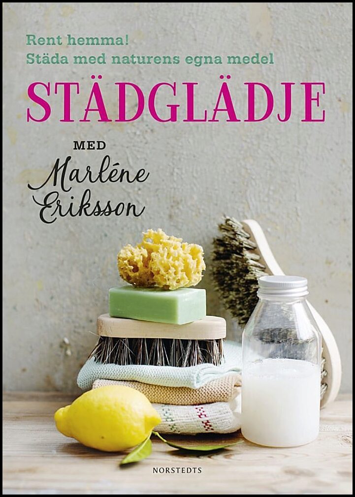 Eriksson, Marléne| Nyqvist, Eva | Städglädje med Marléne Eriksson : Rent hemma, städa med naturens egna medel