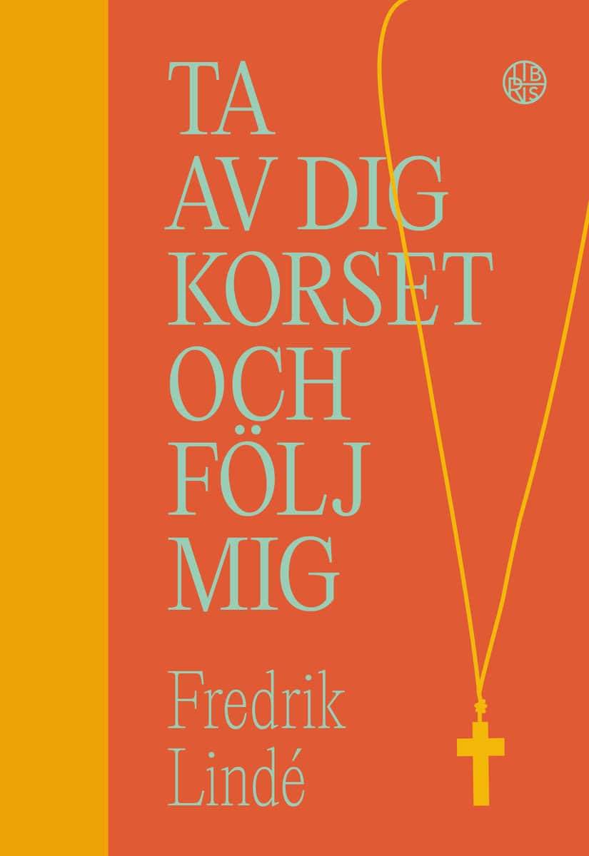 Lindé, Fredrik | Ta av dig korset och följ mig : Om efterföljelse i en efterkristen tid