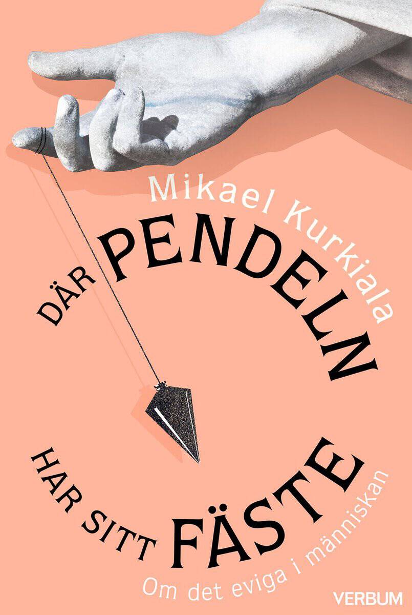Kurkiala, Mikael | Där pendeln har sitt fäste : Om det eviga i människan