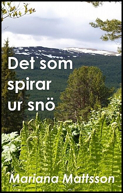 Mattsson, Mariana | Det som spirar ur snö : En hortikulturell berättelse om radikala livsval