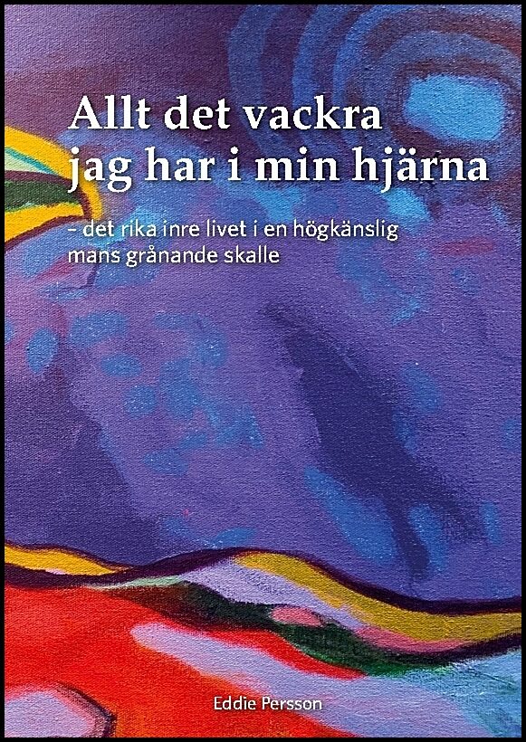 Persson, Eddie | Allt det vackra jag har i min hjärna : Det rika inre livet i en högkänslig mans grånande skalle