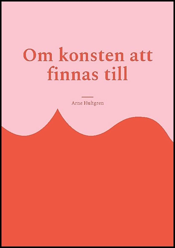 Hultgren, Arne | Om konsten att finnas till : Filosofi för outsiders