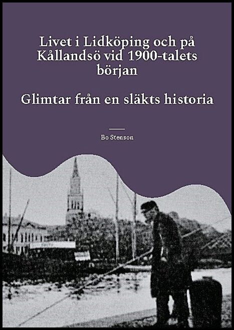 Stenson, Bo | Livet i Lidköping och på Kållandsö vid 1900-talets början : Glimtar från en släkts historia