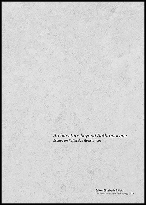 Hatz, Elizabeth B. | Architecture beyond anthropocene : Essays on reflective resistances
