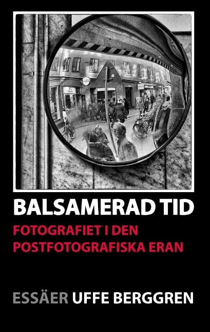 Berggren, Uffe | Balsamerad tid : Fotografiet i den postfotografiska eran