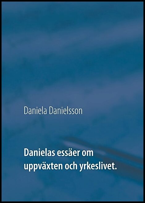 Danielsson, Daniela | Danielas essäer om uppväxten och yrkeslivet. :