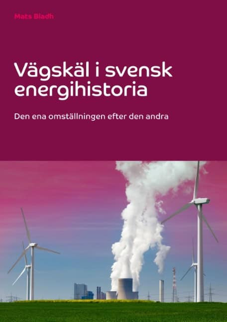 Bladh, Mats | Vägskäl i svensk energihistoria : Den ena omställningen efter den andra