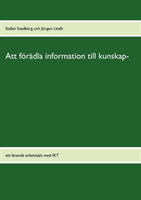 Svedberg, Stefan | Lindh, Jörgen | Att förädla information till kunskap : Ett lärande arbetssätt med IKT
