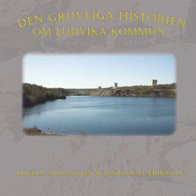 Johansson, Ingela | Eriksson, Marianne | Den gruvliga historien om Ludvika kommun :