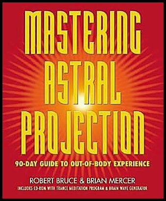 Bruce, Robert| Mercer, Brian| Mercer, Robert | Mastering Astral Projection : 90-Day Guide to Out-Of-Body Experience