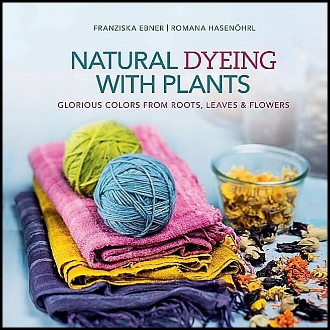 Hasenoehrl, Romana | Natural dyeing with plants : Glorious colors from roots, leaves & flowers