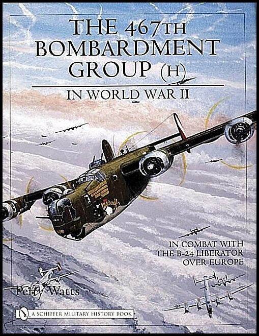 Watts, Perry | 467th bombardment group (h) in world war ii : In combat with the b-24 liber